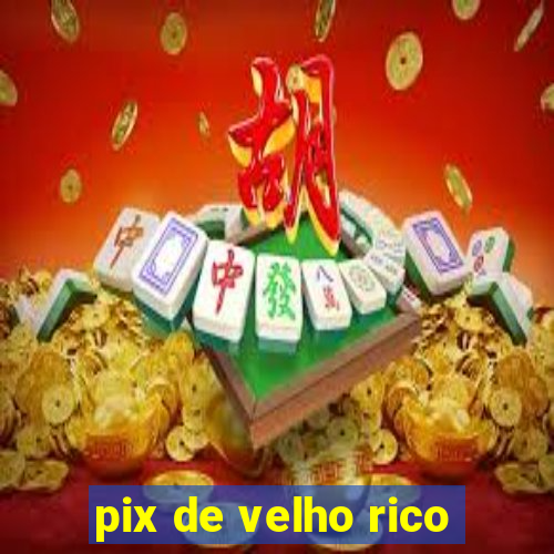 pix de velho rico